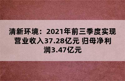 清新环境：2021年前三季度实现营业收入37.28亿元 归母净利润3.47亿元